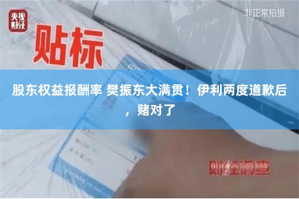 股东权益报酬率 樊振东大满贯！伊利两度道歉后，赌对了