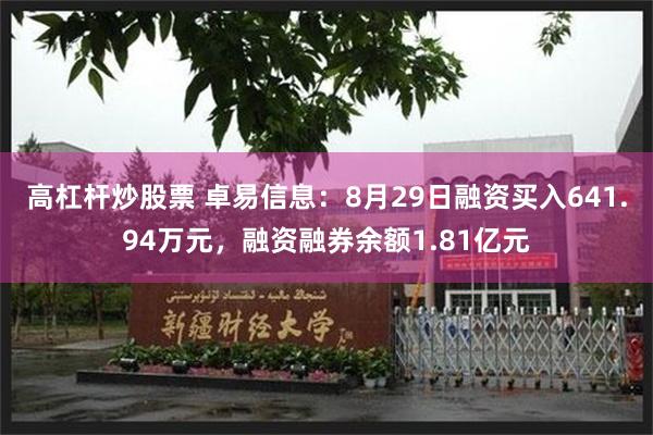 高杠杆炒股票 卓易信息：8月29日融资买入641.94万元，融资融券余额1.81亿元