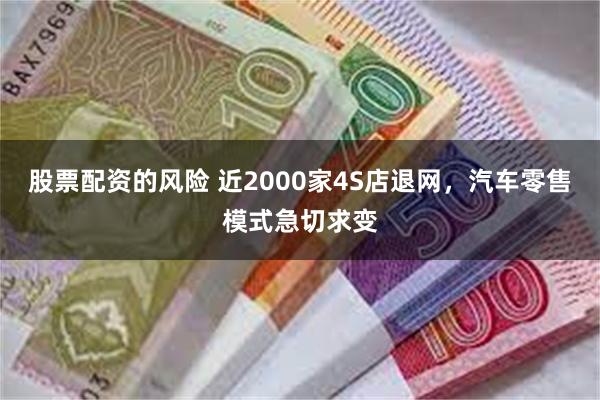 股票配资的风险 近2000家4S店退网，汽车零售模式急切求变