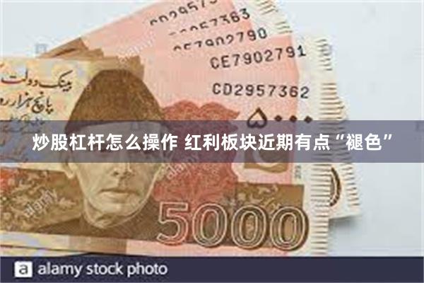 炒股杠杆怎么操作 红利板块近期有点“褪色”