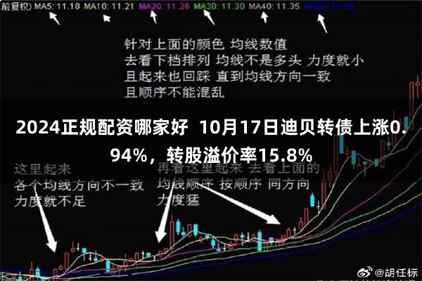 2024正规配资哪家好  10月17日迪贝转债上涨0.94%，转股溢价率15.8%