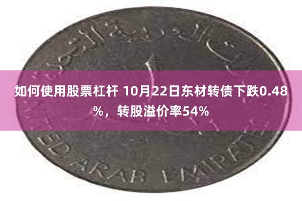 如何使用股票杠杆 10月22日东材转债下跌0.48%，转股溢价率54%