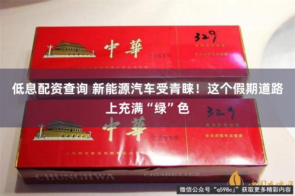 低息配资查询 新能源汽车受青睐！这个假期道路上充满“绿”色