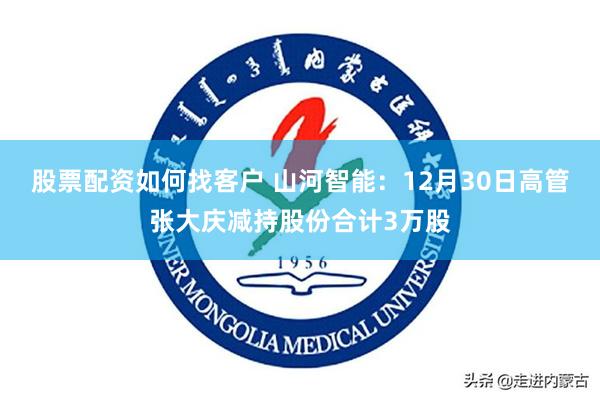 股票配资如何找客户 山河智能：12月30日高管张大庆减持股份合计3万股