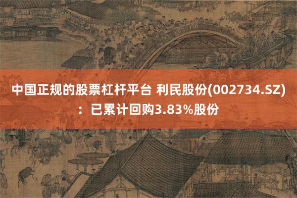 中国正规的股票杠杆平台 利民股份(002734.SZ)：已累计回购3.83%股份