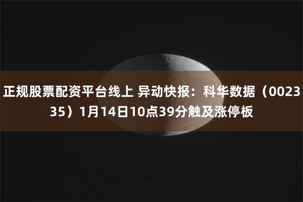 正规股票配资平台线上 异动快报：科华数据（002335）1月14日10点39分触及涨停板