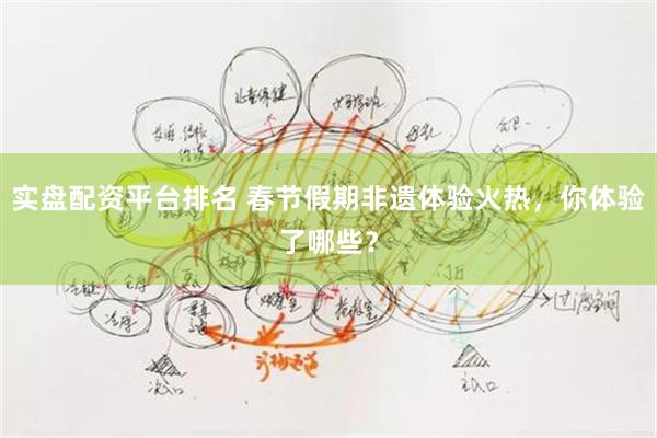 实盘配资平台排名 春节假期非遗体验火热，你体验了哪些？