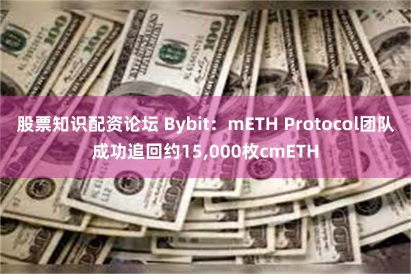 股票知识配资论坛 Bybit：mETH Protocol团队成功追回约15,000枚cmETH