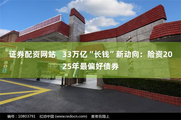 证券配资网站   33万亿“长钱”新动向：险资2025年最偏好债券