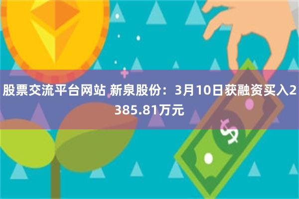 股票交流平台网站 新泉股份：3月10日获融资买入2385.81万元