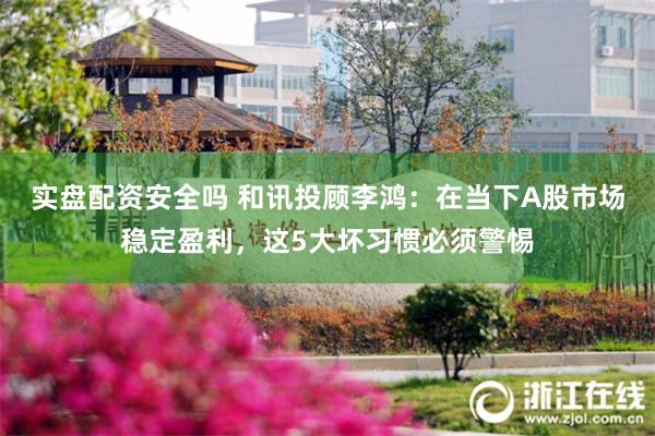 实盘配资安全吗 和讯投顾李鸿:在当下A股市场稳定盈利,这5大