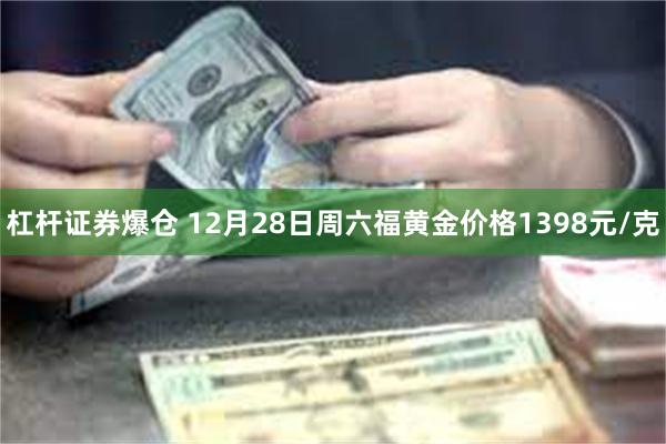 杠杆证券爆仓 12月28日周六福黄金价格1398元/克