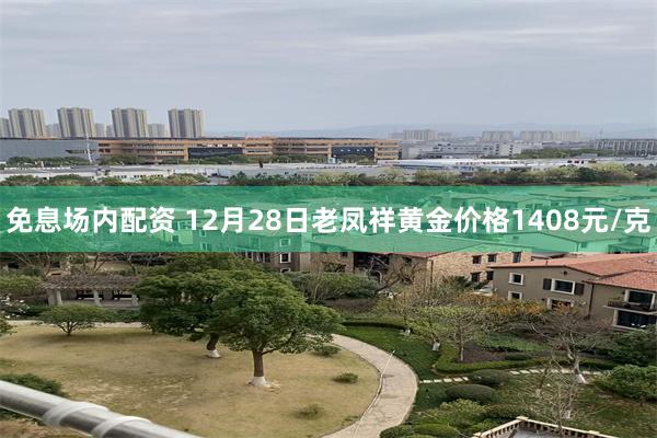 免息场内配资 12月28日老凤祥黄金价格1408元/克